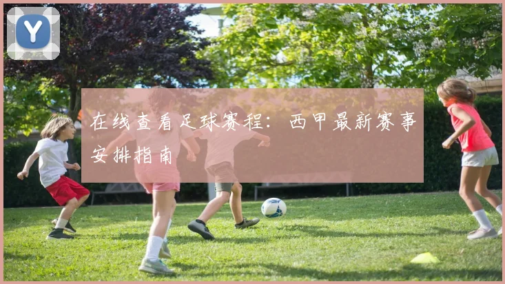 在线查看足球赛程：西甲最新赛事安排指南