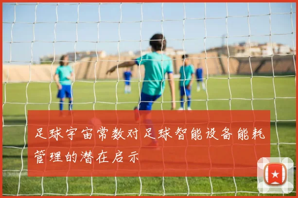 足球宇宙常数对足球智能设备能耗管理的潜在启示