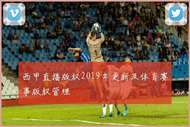 西甲直播版权2019年更新及体育赛事版权管理
