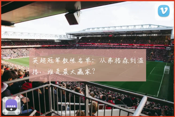 英超冠军教练名单：从弗格森到温格，谁是最大赢家？
