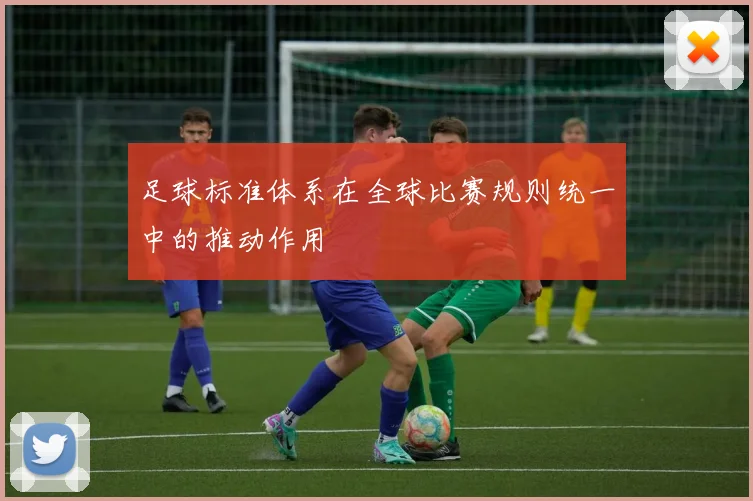 足球标准体系在全球比赛规则统一中的推动作用