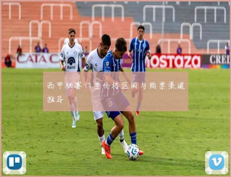 西甲联赛门票价格区间与购票渠道推荐