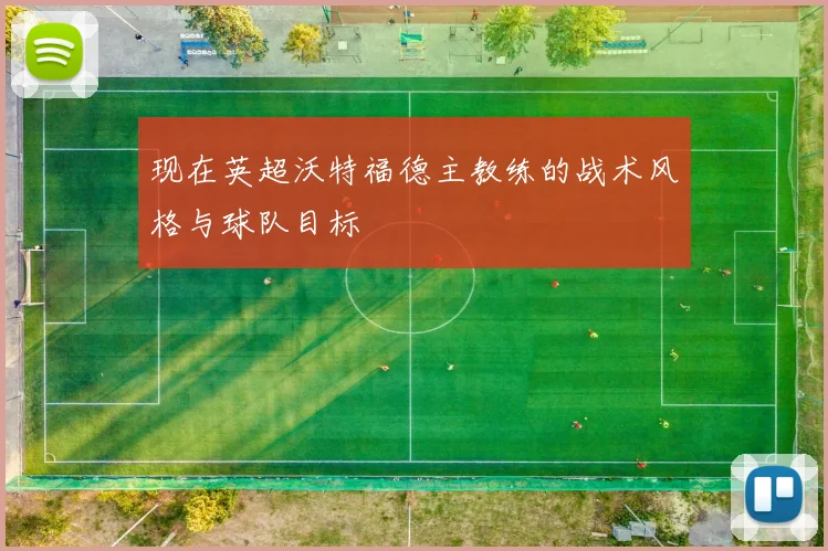 现在英超沃特福德主教练的战术风格与球队目标