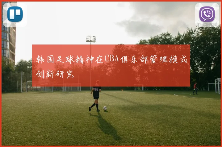 韩国足球精神在CBA俱乐部管理模式创新研究